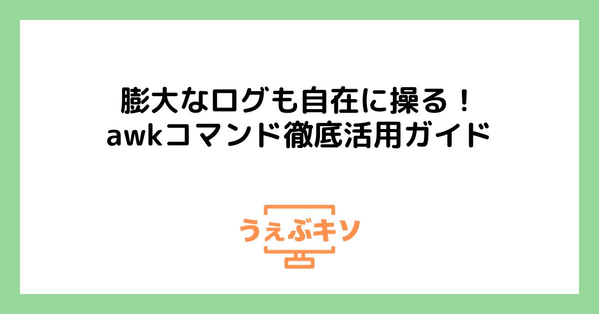 膨大なログも自在に操る！awkコマンド徹底活用ガイド