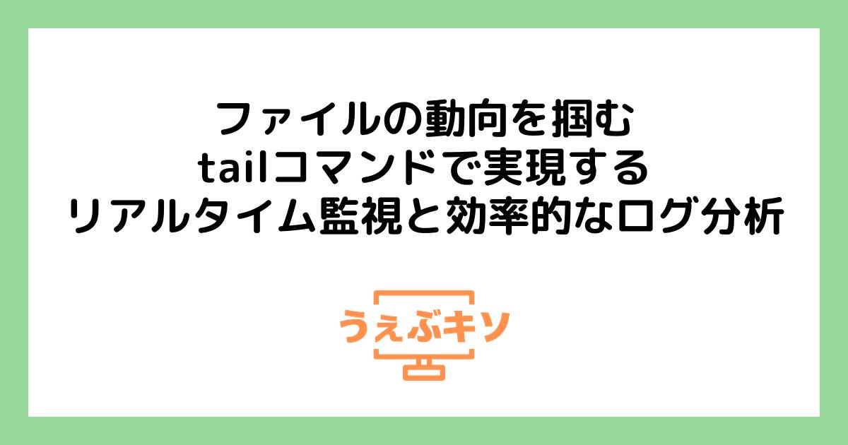 ファイルの動向を掴む：tailコマンドで実現するリアルタイム監視と効率的なログ分析